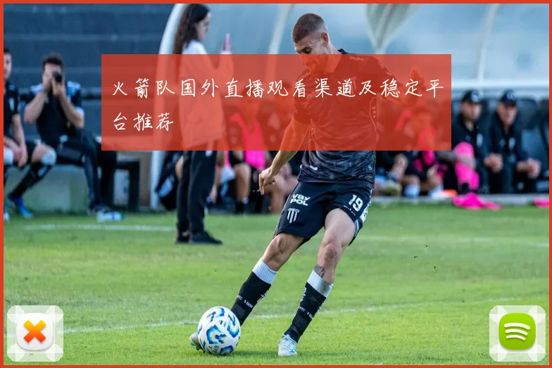 火箭队国外直播观看渠道及稳定平台推荐