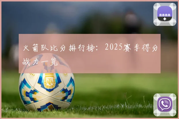 火箭队比分排行榜：2025赛季得分战力一览