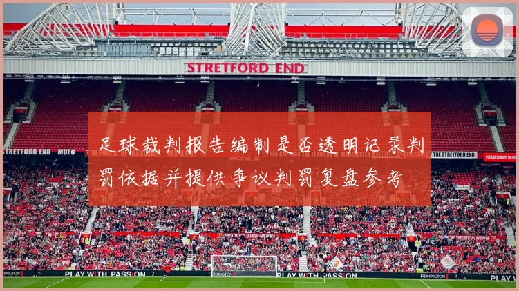 足球裁判报告编制是否透明记录判罚依据并提供争议判罚复盘参考
