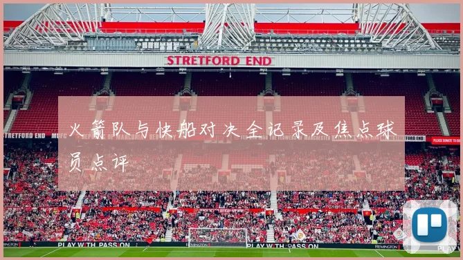 火箭队与快船对决全记录及焦点球员点评