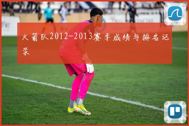 火箭队2012-2013赛季成绩与排名记录
