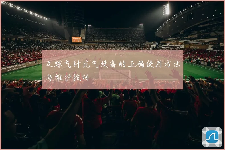 足球气针充气设备的正确使用方法与维护技巧