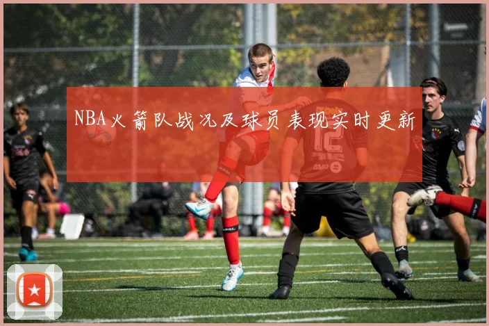 NBA火箭队战况及球员表现实时更新