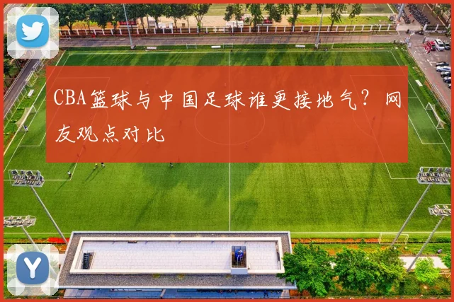 CBA篮球与中国足球谁更接地气？网友观点对比