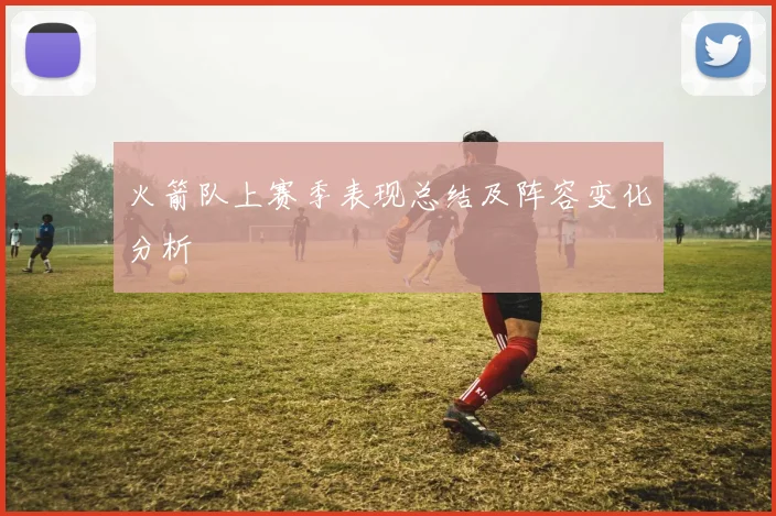 火箭队上赛季表现总结及阵容变化分析