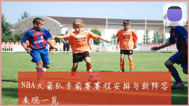 NBA火箭队季前赛赛程安排与新阵容表现一览